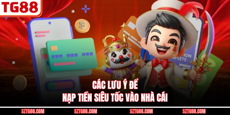 Các lưu ý để nạp tiền siêu tốc vào nhà cái
