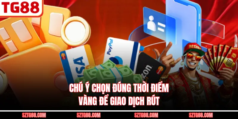 Chú ý chọn đúng thời điểm vàng để giao dịch rút